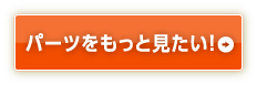 パーツをもっと見たい！